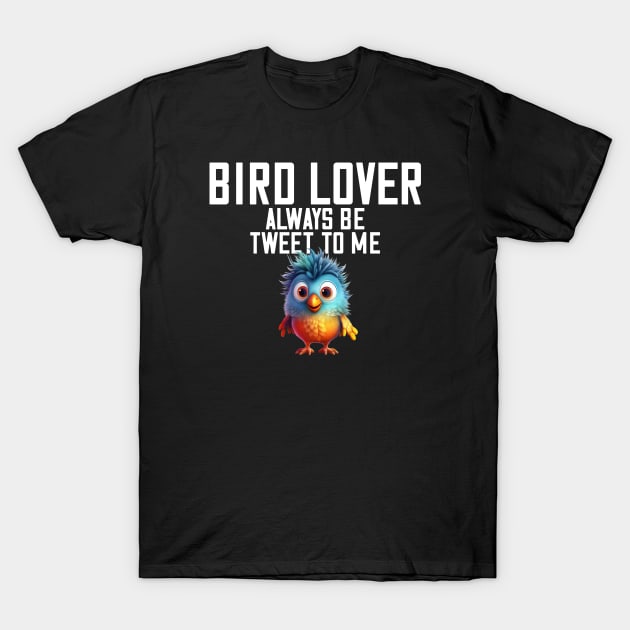 Bird Lover Always Be Tweet To Me Spirit Bird Animal T-Shirt by Funny Stuff Club